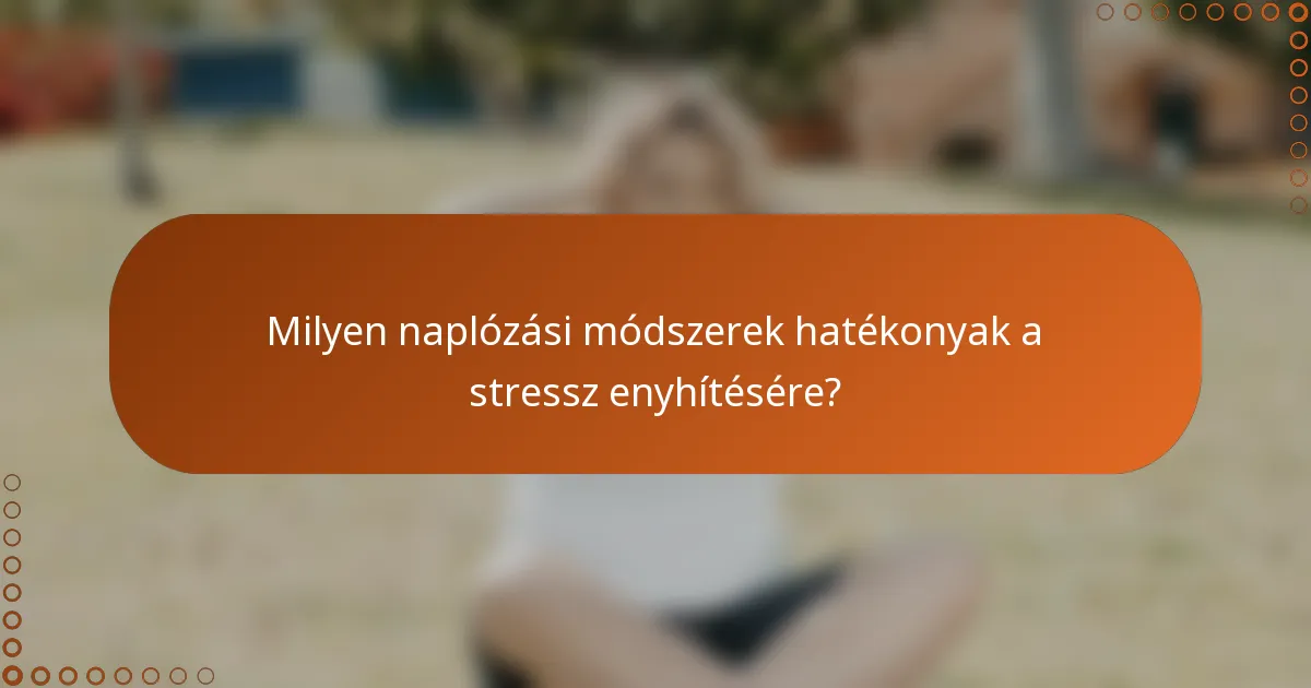 Milyen naplózási módszerek hatékonyak a stressz enyhítésére?