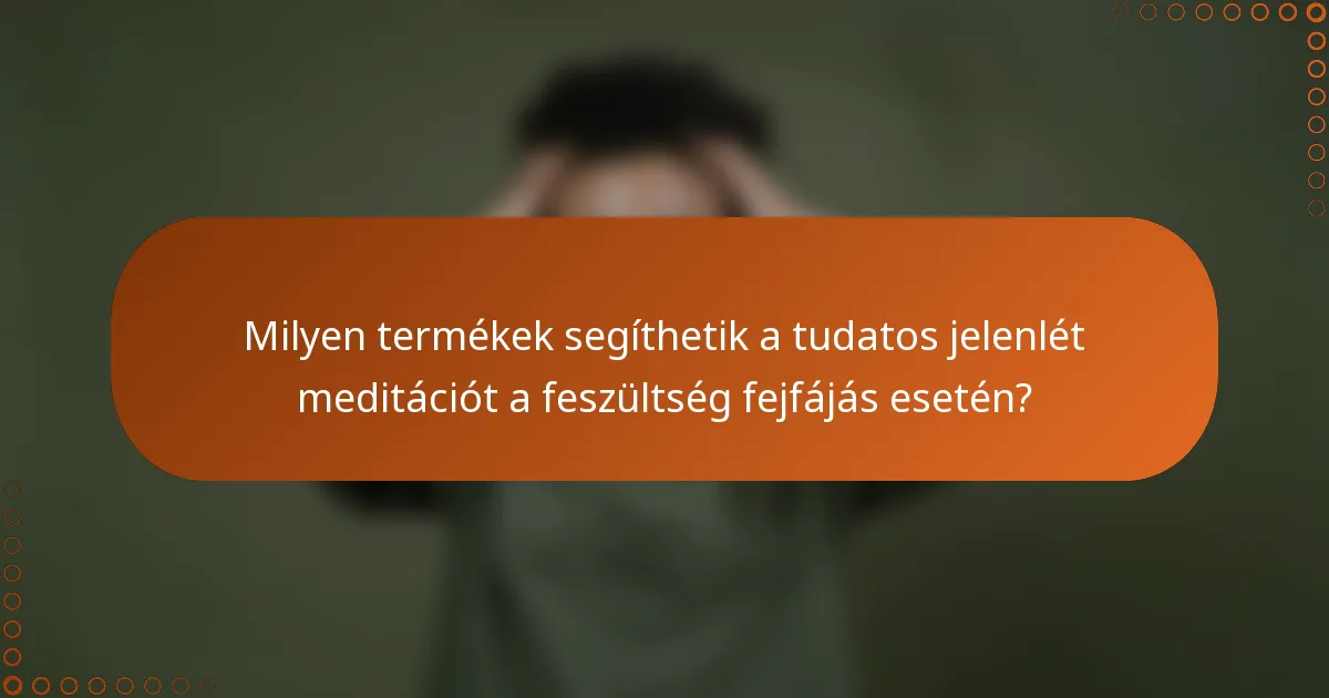Milyen termékek segíthetik a tudatos jelenlét meditációt a feszültség fejfájás esetén?